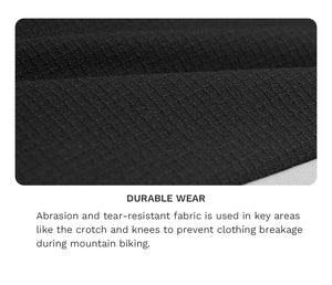 Durable Wear
Abrasion and tear-resistant fabric is used in key areas like the crotch and knees to prevent clothing breakage during mountain biking.